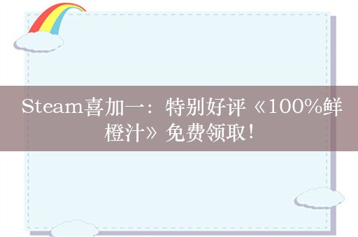  Steam喜加一：特别好评《100%鲜橙汁》免费领取！