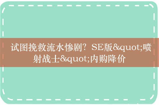  试图挽救流水惨剧？SE版"喷射战士"内购降价