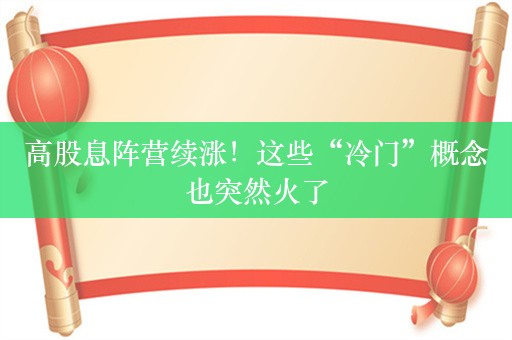 高股息阵营续涨！这些“冷门”概念也突然火了