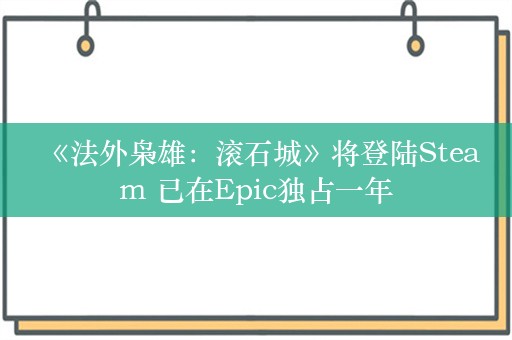  《法外枭雄：滚石城》将登陆Steam 已在Epic独占一年