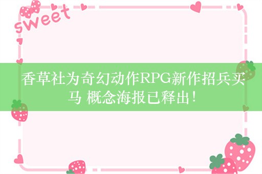  香草社为奇幻动作RPG新作招兵买马 概念海报已释出！