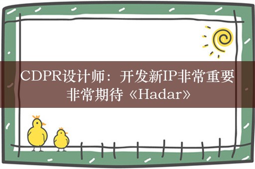  CDPR设计师：开发新IP非常重要 非常期待《Hadar》