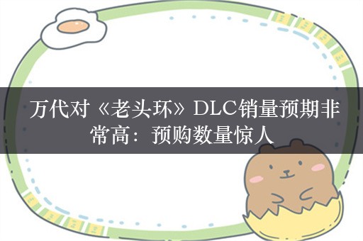  万代对《老头环》DLC销量预期非常高：预购数量惊人