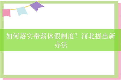 如何落实带薪休假制度？河北提出新办法