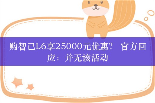 购智己L6享25000元优惠？ 官方回应：并无该活动