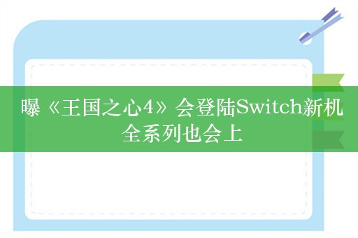  曝《王国之心4》会登陆Switch新机 全系列也会上