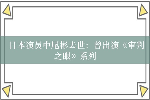  日本演员中尾彬去世：曾出演《审判之眼》系列