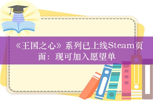  《王国之心》系列已上线Steam页面：现可加入愿望单