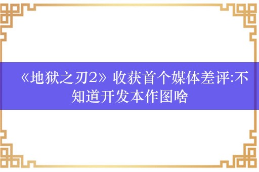  《地狱之刃2》收获首个媒体差评:不知道开发本作图啥