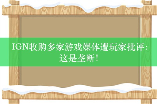  IGN收购多家游戏媒体遭玩家批评：这是垄断！