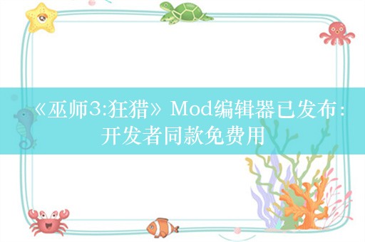  《巫师3:狂猎》Mod编辑器已发布：开发者同款免费用