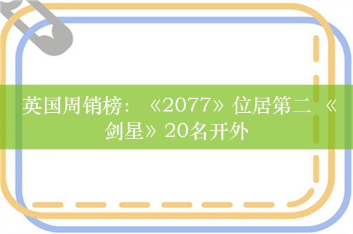  英国周销榜：《2077》位居第二 《剑星》20名开外