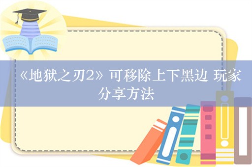  《地狱之刃2》可移除上下黑边 玩家分享方法