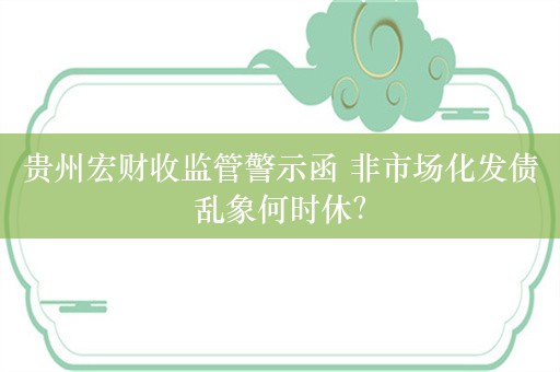 贵州宏财收监管警示函 非市场化发债乱象何时休？