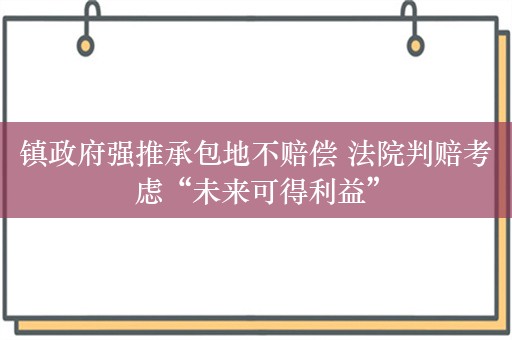 镇政府强推承包地不赔偿 法院判赔考虑“未来可得利益”