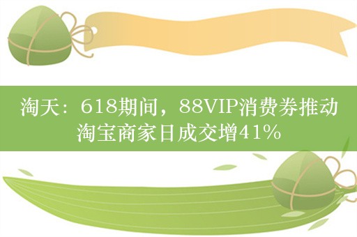 淘天：618期间，88VIP消费券推动淘宝商家日成交增41%