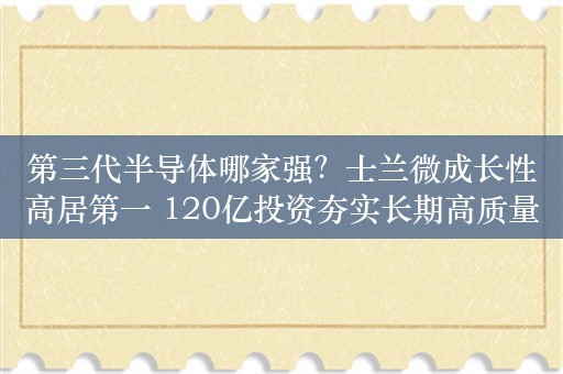 第三代半导体哪家强？士兰微成长性高居第一 120亿投资夯实长期高质量发展根基