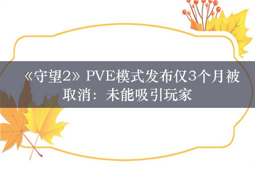  《守望2》PVE模式发布仅3个月被取消：未能吸引玩家