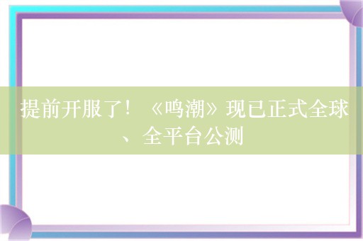  提前开服了！《鸣潮》现已正式全球、全平台公测