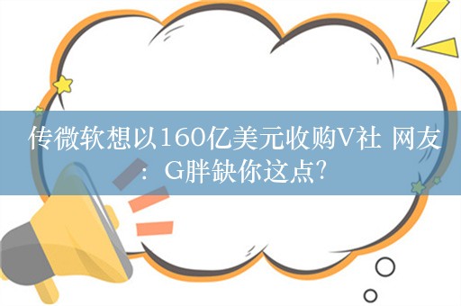  传微软想以160亿美元收购V社 网友：G胖缺你这点？