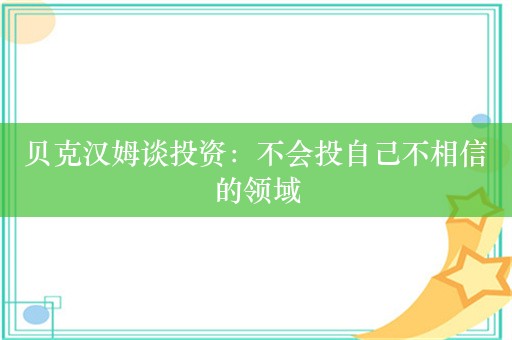 贝克汉姆谈投资：不会投自己不相信的领域