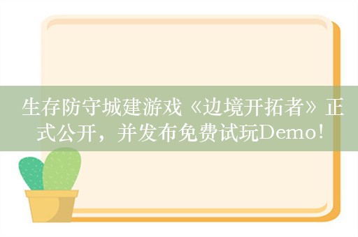  生存防守城建游戏《边境开拓者》正式公开，并发布免费试玩Demo！