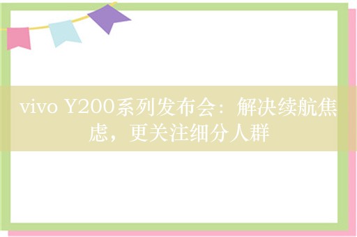 vivo Y200系列发布会：解决续航焦虑，更关注细分人群