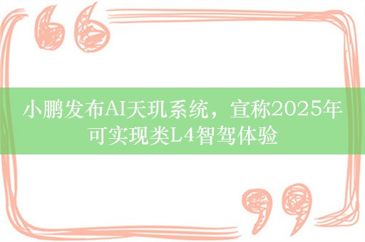 小鹏发布AI天玑系统，宣称2025年可实现类L4智驾体验