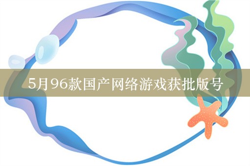 5月96款国产网络游戏获批版号