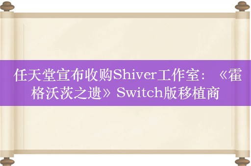  任天堂宣布收购Shiver工作室：《霍格沃茨之遗》Switch版移植商