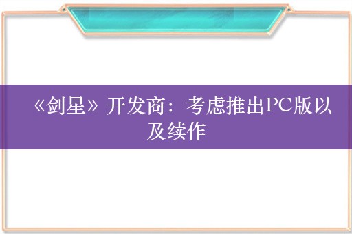  《剑星》开发商：考虑推出PC版以及续作