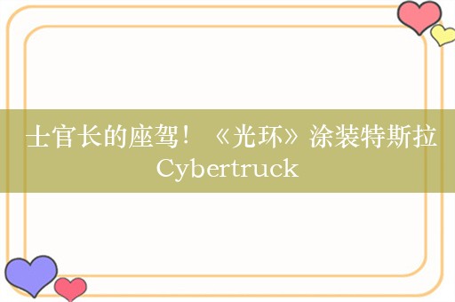  士官长的座驾！《光环》涂装特斯拉Cybertruck