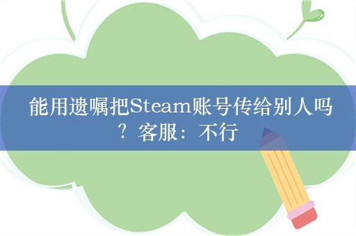  能用遗嘱把Steam账号传给别人吗？客服：不行