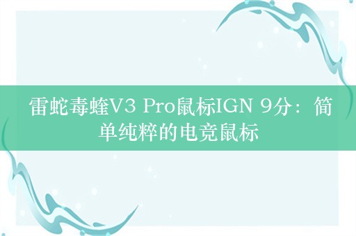  雷蛇毒蝰V3 Pro鼠标IGN 9分：简单纯粹的电竞鼠标