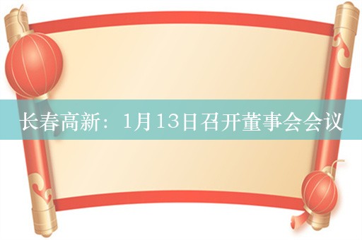 长春高新：1月13日召开董事会会议