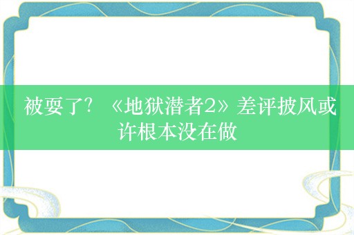  被耍了？《地狱潜者2》差评披风或许根本没在做