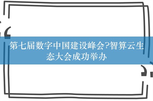 第七届数字中国建设峰会?智算云生态大会成功举办