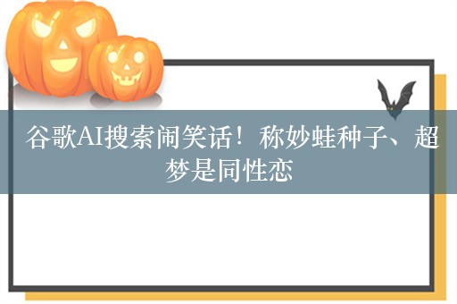  谷歌AI搜索闹笑话！称妙蛙种子、超梦是同性恋