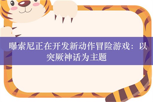  曝索尼正在开发新动作冒险游戏：以突厥神话为主题