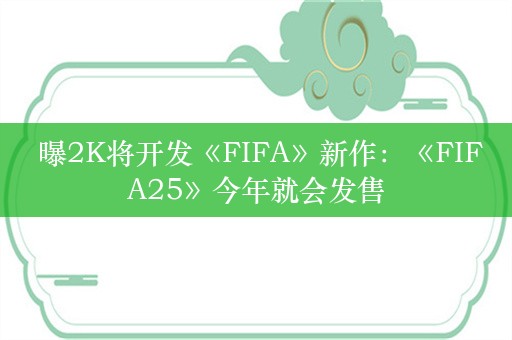  曝2K将开发《FIFA》新作：《FIFA25》今年就会发售