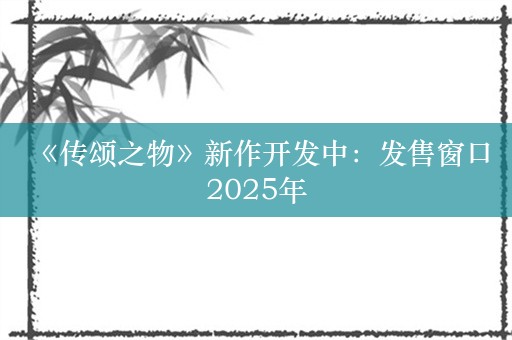  《传颂之物》新作开发中：发售窗口2025年