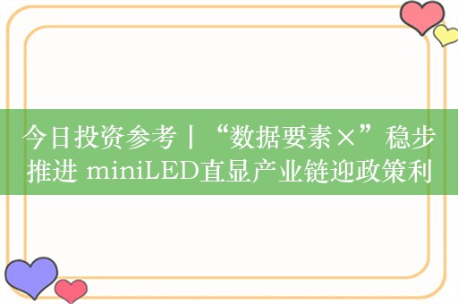 今日投资参考丨“数据要素×”稳步推进 miniLED直显产业链迎政策利好