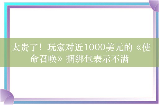  太贵了！玩家对近1000美元的《使命召唤》捆绑包表示不满