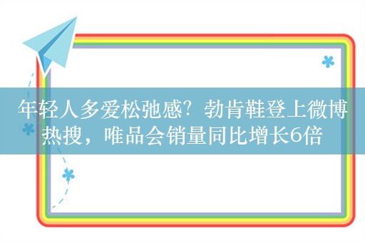 年轻人多爱松弛感？勃肯鞋登上微博热搜，唯品会销量同比增长6倍