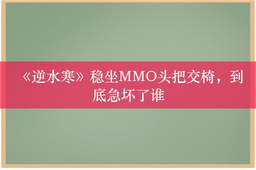  《逆水寒》稳坐MMO头把交椅，到底急坏了谁