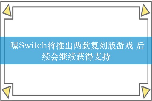  曝Switch将推出两款复刻版游戏 后续会继续获得支持