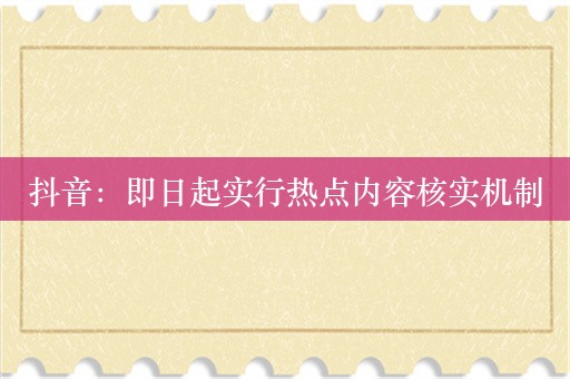 抖音：即日起实行热点内容核实机制