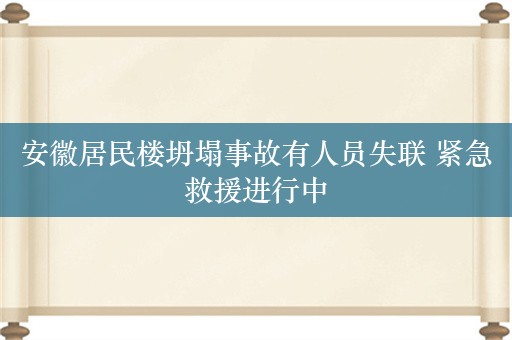 安徽居民楼坍塌事故有人员失联 紧急救援进行中