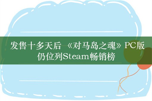  发售十多天后 《对马岛之魂》PC版仍位列Steam畅销榜