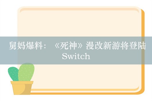  舅妈爆料：《死神》漫改新游将登陆Switch